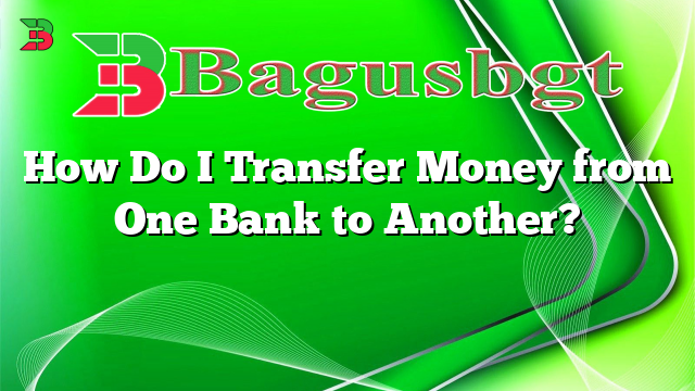 How Do I Transfer Money From One Bank To Another? | Bagus Banget